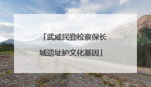 武威民勤检察保长城遗址护文化基因